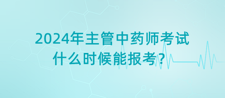 2024年主管中藥師考試什么時候能報考？