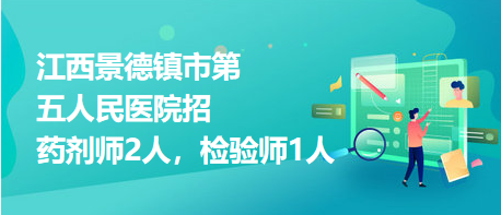 江西景德鎮(zhèn)市第五人民醫(yī)院招藥劑師2人，檢驗師1人