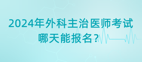 2024年外科主治醫(yī)師考試哪天能報名？