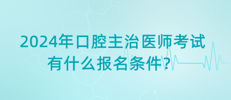 2024年口腔主治醫(yī)師考試有什么報(bào)名條件？
