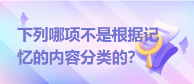 下列哪項不是根據(jù)記憶的內(nèi)容分類的？