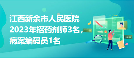 江西新余市人民醫(yī)院2023年招藥劑師3名，病案編碼員1名