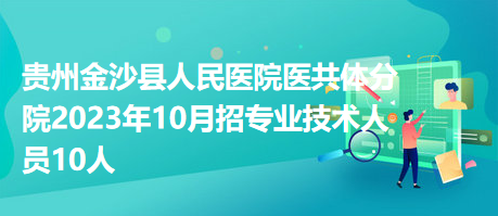 貴州金沙縣人民醫(yī)院醫(yī)共體分院2023年10月招專業(yè)技術(shù)人員10人 貴州金沙縣人民醫(yī)院醫(yī)共體分院2023年10月招專業(yè)技術(shù)人員10人
