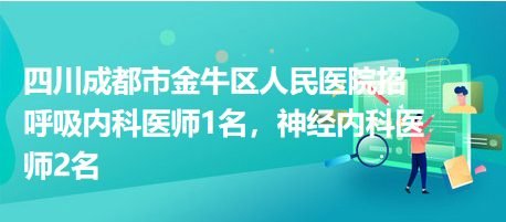 四川成都市金牛區(qū)人民醫(yī)院招呼吸內科醫(yī)師1名，神經內科醫(yī)師2名
