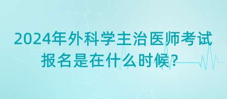 2024年外科學(xué)主治醫(yī)師考試報(bào)名是在什么時(shí)候？