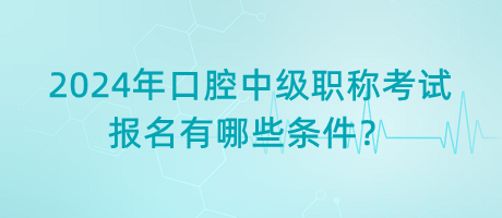 2024年口腔中級(jí)職稱(chēng)考試報(bào)名有哪些條件？