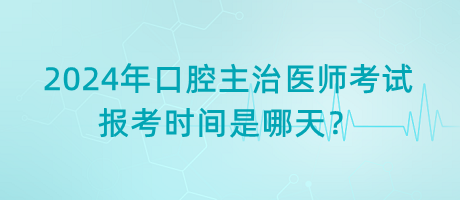 2024年口腔主治醫(yī)師考試報考時間是哪天？
