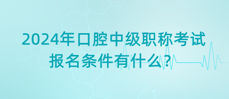 2024年口腔中級職稱考試報名條件有什么？