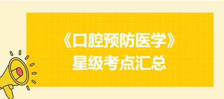 2024年口腔執(zhí)業(yè)醫(yī)師考試《口腔預(yù)防醫(yī)學(xué)》星級考點匯總！