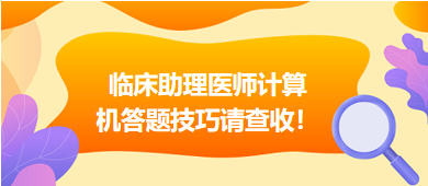 2023年臨床助理醫(yī)師實行機考，這份計算機答題技巧請查收！