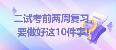 2023臨床助理醫(yī)師二試考前兩周復(fù)習(xí)，要做好這10件事！