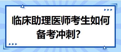距離筆試二試考試越來越近，臨床助理醫(yī)師考生如何備考沖刺？
