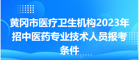 黃岡市醫(yī)療衛(wèi)生機構(gòu)2023年招中醫(yī)藥專業(yè)技術人員報考條件