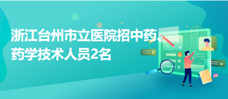 浙江臺(tái)州市立醫(yī)院招中藥、藥學(xué)技術(shù)人員2名