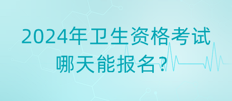 2024年衛(wèi)生資格考試哪天能報名？