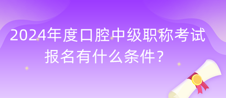 2024年度口腔中級(jí)職稱考試報(bào)名有什么條件？