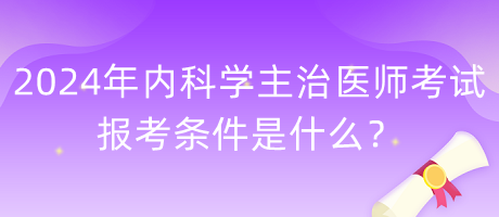 2024年內(nèi)科學(xué)主治醫(yī)師考試報(bào)考條件是什么？