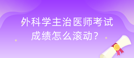 外科學主治醫(yī)師考試成績怎么滾動？