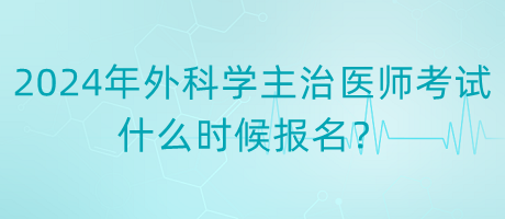 2024年度外科學(xué)主治醫(yī)師考試什么時(shí)候報(bào)名？