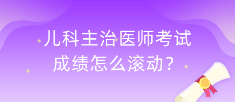 兒科主治醫(yī)師考試成績怎么滾動？