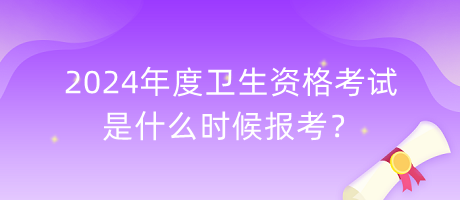 2024年度衛(wèi)生資格考試是什么時候報考？