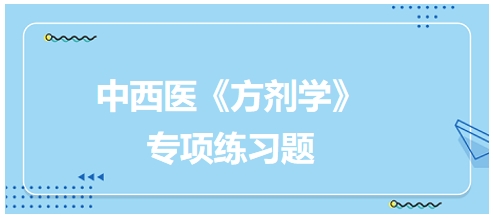 中西醫(yī)醫(yī)師《方劑學》專項練習題28