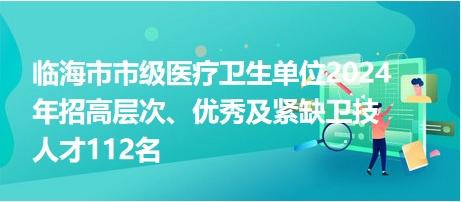 臨海市市級醫(yī)療衛(wèi)生單位2024年招高層次、優(yōu)秀及緊缺衛(wèi)技人才112名