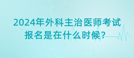 2024年外科主治醫(yī)師考試報(bào)名是在什么時(shí)候？