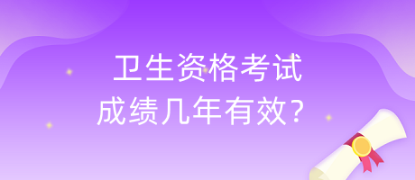 衛(wèi)生資格考試成績幾年有效？