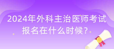 2024年外科主治醫(yī)師考試報名在什么時候？