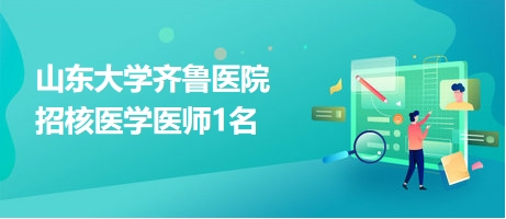 山東大學齊魯醫(yī)院招核醫(yī)學醫(yī)師1名