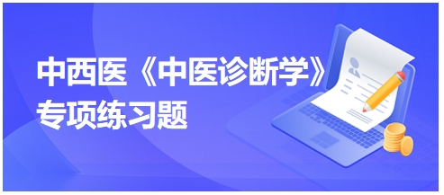 中西醫(yī)醫(yī)師中醫(yī)診斷學(xué)專項練習題10