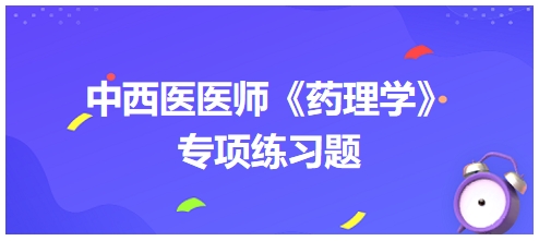 中西醫(yī)醫(yī)師《藥理學(xué)》專項練習題5