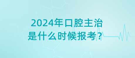 2024年口腔主治是什么時(shí)候報(bào)考？