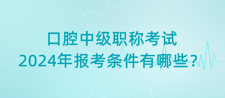 口腔中級(jí)職稱考試2024年報(bào)考條件有哪些？