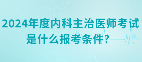 2024年度內(nèi)科主治醫(yī)師考試是什么報考條件？