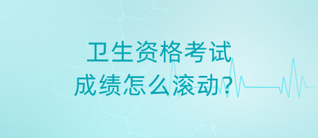 衛(wèi)生資格考試成績(jī)?cè)趺礉L動(dòng)？