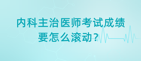 內(nèi)科主治醫(yī)師考試成績(jī)要怎么滾動(dòng)？