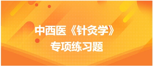 中西醫(yī)醫(yī)師《針灸學(xué)》專項練習題6