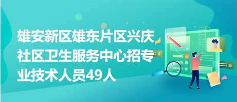 雄安新區(qū)雄東片區(qū)興慶社區(qū)衛(wèi)生服務(wù)中心招專業(yè)技術(shù)人員49人 雄安新區(qū)雄東片區(qū)興慶社區(qū)衛(wèi)生服務(wù)中心招專業(yè)技術(shù)人員49人