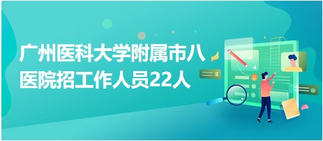廣州醫(yī)科大學(xué)附屬市八醫(yī)院招工作人員22人