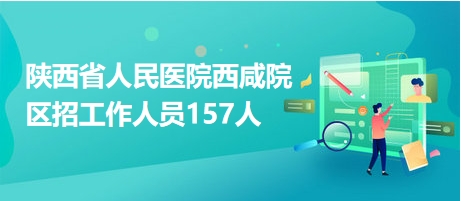 陜西省人民醫(yī)院西咸院區(qū)招工作人員157人