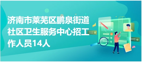 濟(jì)南市萊蕪區(qū)鵬泉街道社區(qū)衛(wèi)生服務(wù)中心招工作人員14人