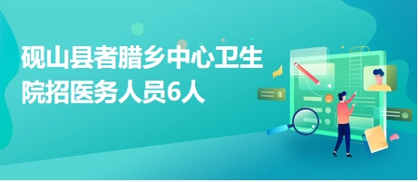 硯山縣者臘鄉(xiāng)中心衛(wèi)生院招醫(yī)務(wù)人員6人