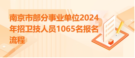 南京市部分事業(yè)單位2024年招衛(wèi)技人員1065名報(bào)名流程