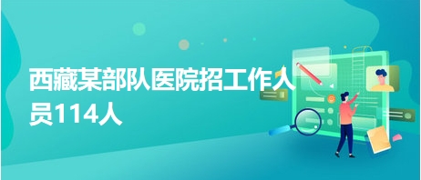 西藏某部隊(duì)醫(yī)院招工作人員114人