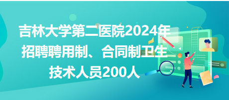 吉林大學(xué)第二醫(yī)院2024年招聘聘用制、合同制衛(wèi)生技術(shù)人員200人