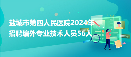 鹽城市第四人民醫(yī)院2024年招聘編外專(zhuān)業(yè)技術(shù)人員56人