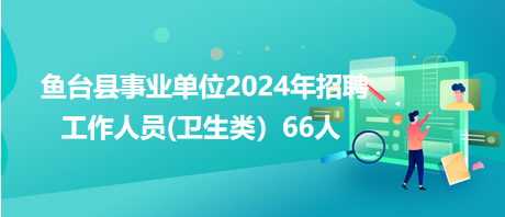 魚(yú)臺(tái)縣事業(yè)單位2024年招聘工作人員(衛(wèi)生類）66人