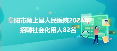 阜陽市潁上縣人民醫(yī)院2024年招聘社會(huì)化用人82名